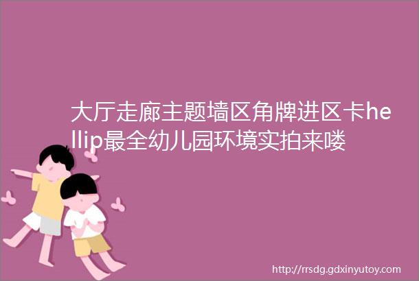 大厅走廊主题墙区角牌进区卡hellip最全幼儿园环境实拍来喽