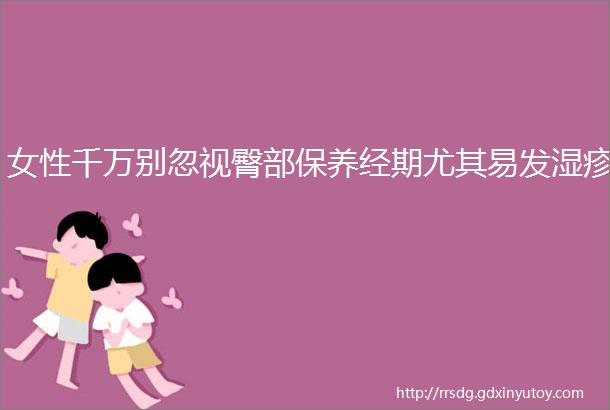 女性千万别忽视臀部保养经期尤其易发湿疹