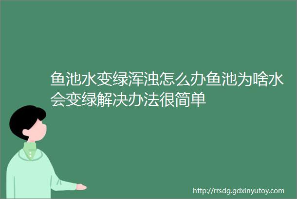 鱼池水变绿浑浊怎么办鱼池为啥水会变绿解决办法很简单