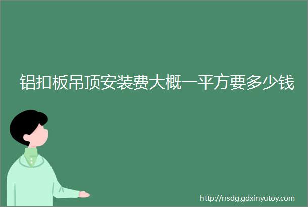 铝扣板吊顶安装费大概一平方要多少钱