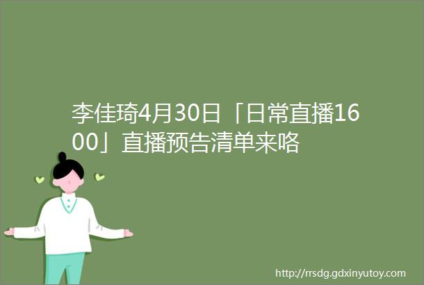 李佳琦4月30日「日常直播1600」直播预告清单来咯