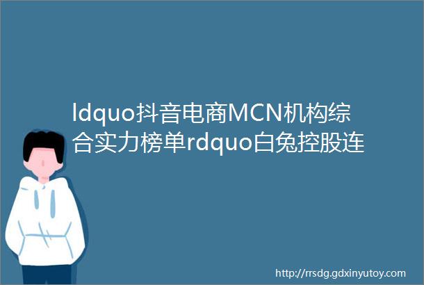 ldquo抖音电商MCN机构综合实力榜单rdquo白兔控股连续两月蝉联榜首