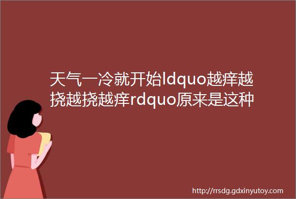 天气一冷就开始ldquo越痒越挠越挠越痒rdquo原来是这种皮肤病惹的祸