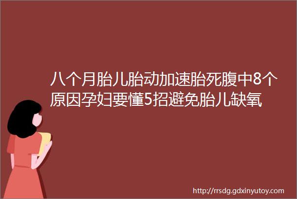 八个月胎儿胎动加速胎死腹中8个原因孕妇要懂5招避免胎儿缺氧